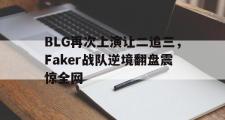 haha体育官网首页-BLG再次上演让二追三，Faker战队逆境翻盘震惊全网