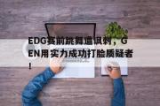 haha体育官网首页-EDG赛前跳舞遭讽刺，GEN用实力成功打脸质疑者！