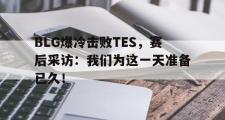 haha体育网页版-BLG爆冷击败TES，赛后采访：我们为这一天准备已久！