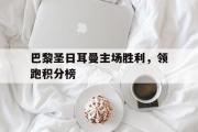 haha体育官网首页-巴黎圣日耳曼主场胜利，领跑积分榜