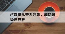 haha体育官方在线入口-卢森堡队奋力冲刺，成功晋级世界杯