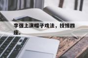 haha体育网页版-李强上演帽子戏法，技惊四座。