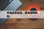 haha体育网页版-李强状态低迷，遭遇连败困局。