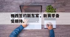 haha体育官方在线入口-梅西签约新东家，新赛季备受期待。