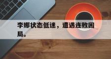 haha体育官方在线入口-李娜状态低迷，遭遇连败困局。