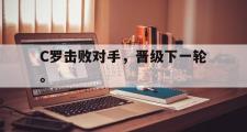 haha体育官网首页-C罗击败对手，晋级下一轮。
