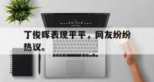 haha体育官方在线入口-丁俊晖表现平平，网友纷纷热议。