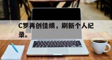 haha体育网页版-C罗再创佳绩，刷新个人纪录。