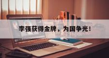 haha体育官方在线入口-李强获得金牌，为国争光！