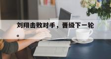 haha体育官网首页-刘翔击败对手，晋级下一轮。
