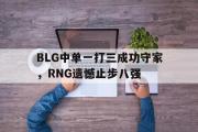 haha体育网页版-BLG中单一打三成功守家，RNG遗憾止步八强