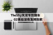 haha体育网页版-TheShy失误导致翻车，G2赛后深夜发博致歉