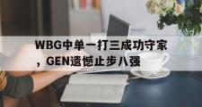 haha体育网页版-WBG中单一打三成功守家，GEN遗憾止步八强