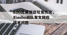 haha体育官方在线入口-EDG比赛延迟引发热议，Xiaohu战队发文回应技术问题