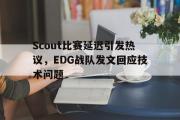 haha体育官方在线入口-Scout比赛延迟引发热议，EDG战队发文回应技术问题