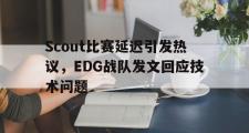 haha体育官方在线入口-Scout比赛延迟引发热议，EDG战队发文回应技术问题
