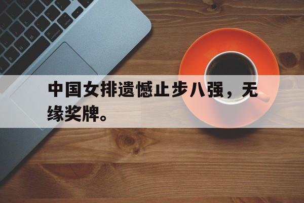 中国女排遗憾止步八强，无缘奖牌。