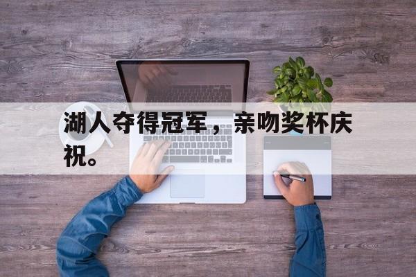湖人夺得冠军，亲吻奖杯庆祝。