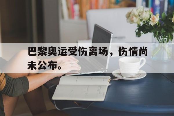 巴黎奥运受伤离场，伤情尚未公布。
