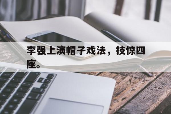 李强上演帽子戏法，技惊四座。