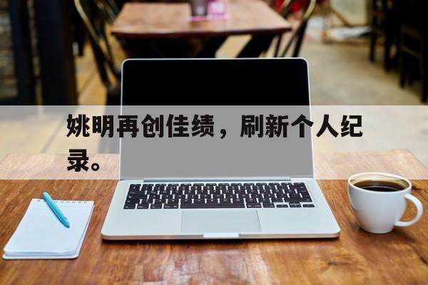 姚明再创佳绩，刷新个人纪录。