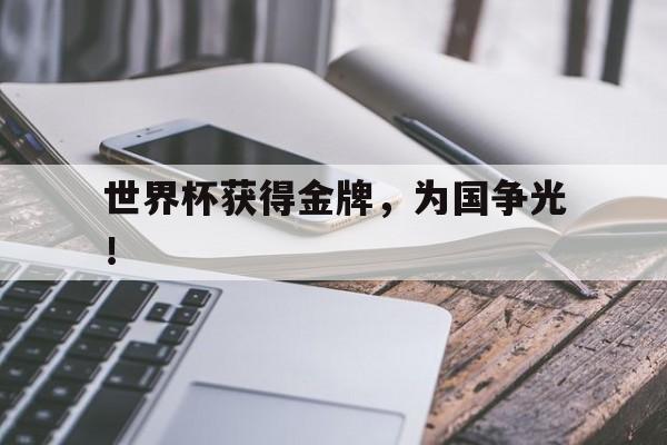 世界杯获得金牌，为国争光！