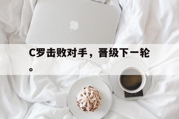 C罗击败对手，晋级下一轮。