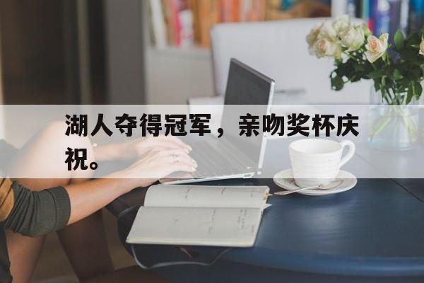 湖人夺得冠军，亲吻奖杯庆祝。