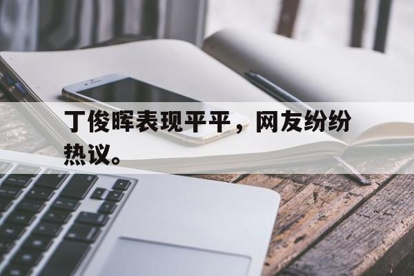 丁俊晖表现平平，网友纷纷热议。