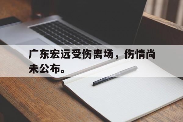 广东宏远受伤离场，伤情尚未公布。