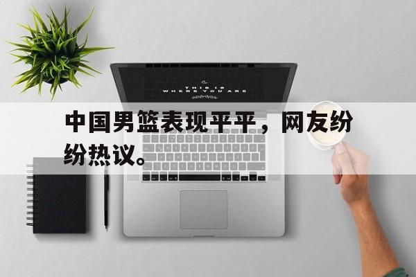 中国男篮表现平平，网友纷纷热议。