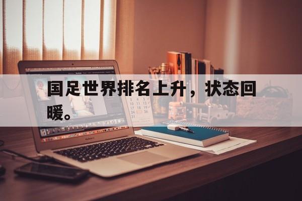 国足世界排名上升，状态回暖。