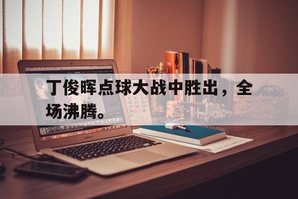 丁俊晖点球大战中胜出，全场沸腾。