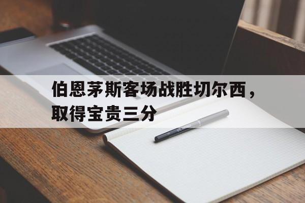 伯恩茅斯客场战胜切尔西，取得宝贵三分
