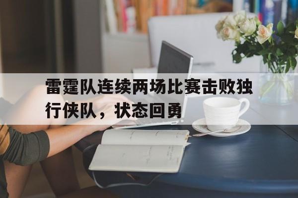 雷霆队连续两场比赛击败独行侠队，状态回勇