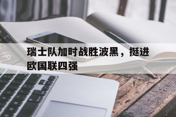 瑞士队加时战胜波黑，挺进欧国联四强